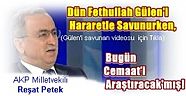 AKP Milletvekili Reşat Petek Dün Fethullah Gülen'i Hararetle Savunurken, Bugün ‘Araştıracak'mış!
