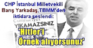 CHP İstanbul Milletvekili Barış Yarkadaş,TBMM'den seslendi:'Hitler'i Örnek alıyorsunuz'