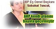 DBP Eş Genel Başkanı Sebahat Tuncel,   AKP kendi planını hayata geçirmiştir