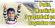 DİHA’nın haberine göre;  Polis, Mardin'de 3 yaşındaki çocuğu başından vurdu!