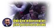 Erdoğan'ın korumaları yine protestocu dövdü
