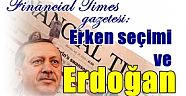 Financial Times gazetesi,  erken seçimi ve Erdoğan'ı yazdı