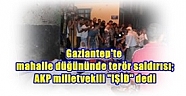 Gaziantep'te mahalle düğününde terör saldırısı; AKP milletvekili 