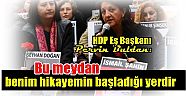 HDP Eş Genel Başkanı Pervin Buldan,   Bu meydan benim hikayemin başladığı yerdir