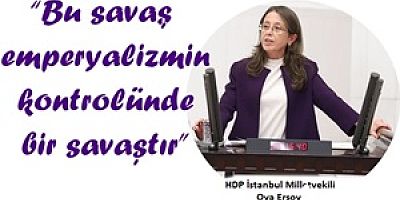 HDP İstanbul Milletvekili Oya Ersoy:  “Bu savaş emperyalizmin kontrolünde bir savaştır”