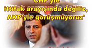 HDP’nin tutuklu eş genel başkanı Selahattin Demirtaş,  CHP'yle ittifak arayışında değiliz, AKP'yle görüşmüyoruz