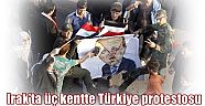 Irak’ta üç kentte Türkiye protestosu