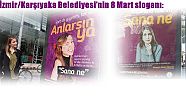 İzmir/Karşıyaka Belediyesi’nin 8 Mart sloganı:  Sana ne!  Anlarsın ya