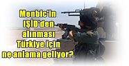 Menbic'in IŞİD'den alınması Türkiye için ne anlama geliyor?