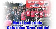 Metal işçilerinin, Gebze'den 'Grev' çığlığı!