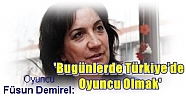 Oyuncu Füsun Demirel ,“Bugünlerde Türkiye’de Oyuncu Olmak”