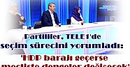 Partililer, TELE1'de seçim sürecini yorumladı: 'HDP barajı geçerse mecliste dengeler değişecek'