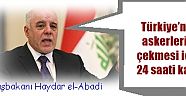 rak Başbakanı Haydar el-Abadi:  Türkiye’nin askerlerini çekmesi için 24 saati kaldı