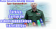 Rusya Savunma Bakanlığı Sözcüsü İgor Konaşenkov:  Türkiye, Suriye'de askeri müdahaleye hazırlanıyor