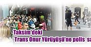 Taksim'deki Trans Onur Yürüyüşü’ne polis  saldırısı