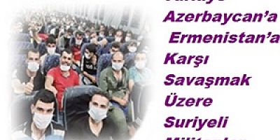 Türkiye Azerbaycan’a Ermenistan’a Karşı Savaşmak Üzere Suriyeli Militanlar Gönderiyor